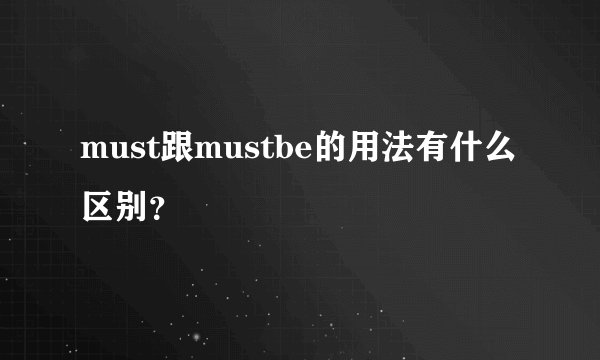 must跟mustbe的用法有什么区别？