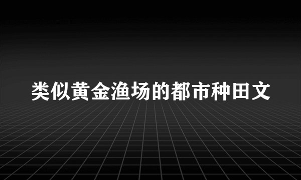 类似黄金渔场的都市种田文