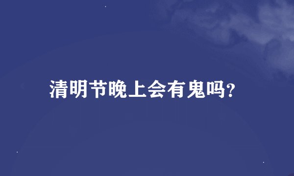 清明节晚上会有鬼吗?