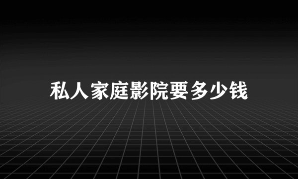 私人家庭影院要多少钱