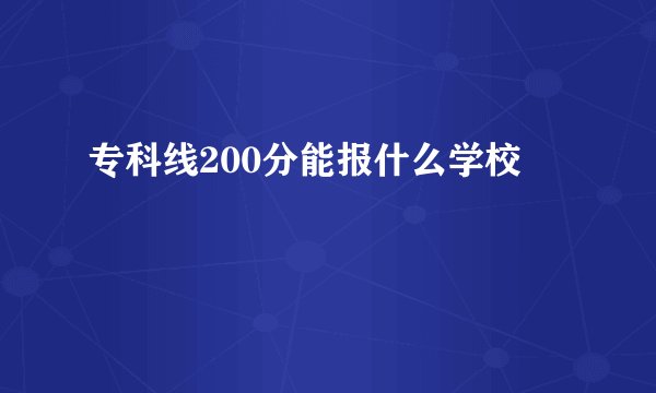 专科线200分能报什么学校