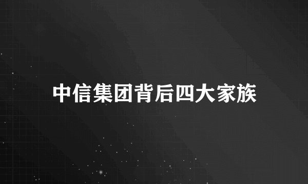 中信集团背后四大家族