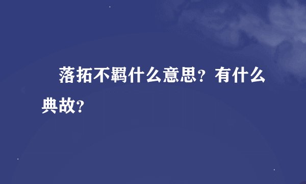 落拓不羁什么意思？有什么典故？