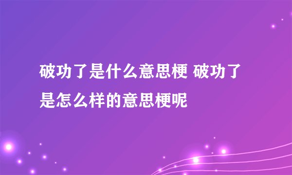 破功了是什么意思梗 破功了是怎么样的意思梗呢