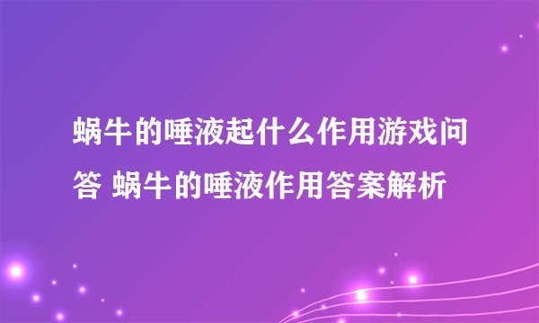 蜗牛的唾液起什么作用游戏问答 蜗牛的唾液作用答案解析