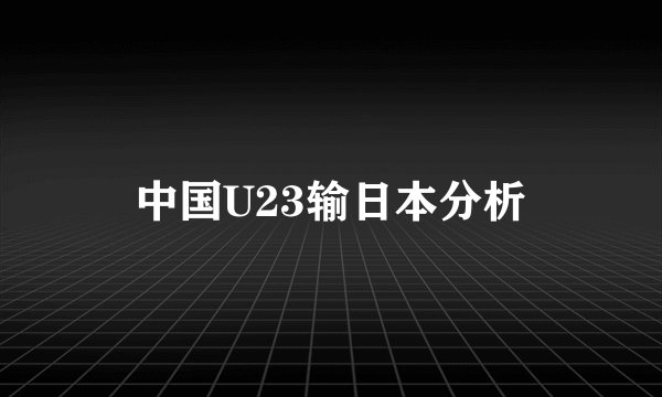 中国U23输日本分析