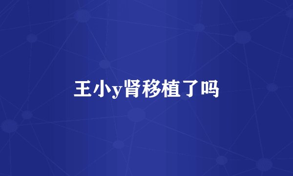 王小y肾移植了吗