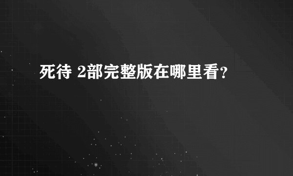 死待 2部完整版在哪里看？
