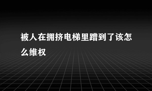 被人在拥挤电梯里蹭到了该怎么维权