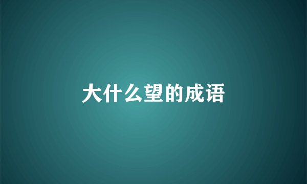 大什么望的成语
