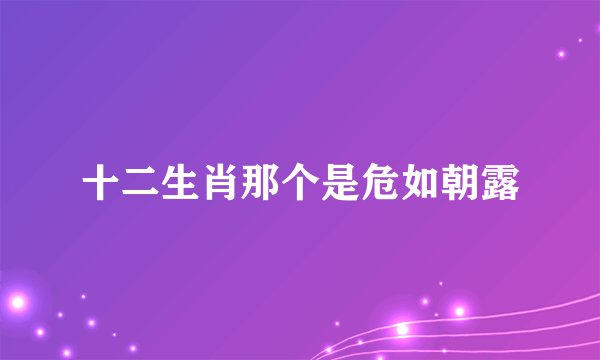 十二生肖那个是危如朝露