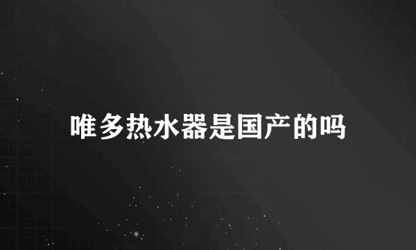 唯多热水器是国产的吗