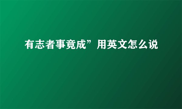 有志者事竟成”用英文怎么说