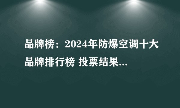 品牌榜:2024年防爆空调十大品牌排行榜 投票结果公布【新】