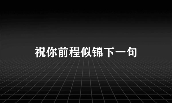 祝你前程似锦下一句