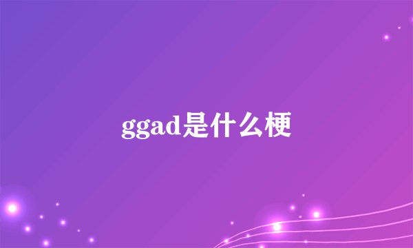 ggad是什么梗