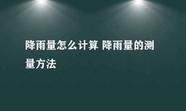 降雨量怎么计算 降雨量的测量方法