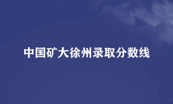 中国矿大徐州录取分数线