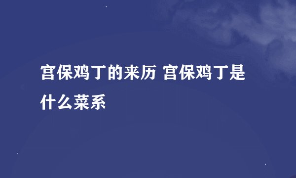 宫保鸡丁的来历 宫保鸡丁是什么菜系