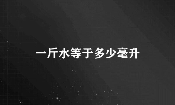 一斤水等于多少毫升