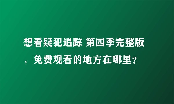 想看疑犯追踪 第四季完整版，免费观看的地方在哪里？