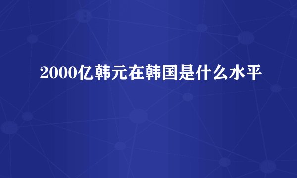 2000亿韩元在韩国是什么水平