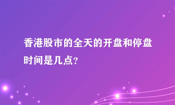 香港股市的全天的开盘和停盘时间是几点？