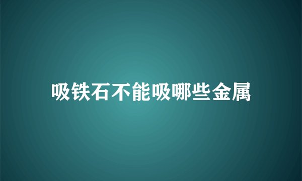 吸铁石不能吸哪些金属