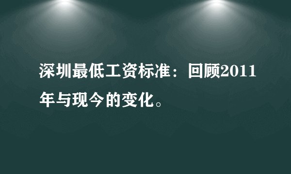 深圳最低工资标准：回顾2011年与现今的变化。