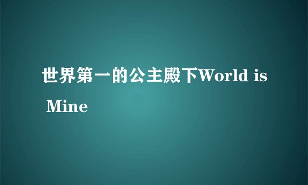 世界第一的公主殿下World is Mine
