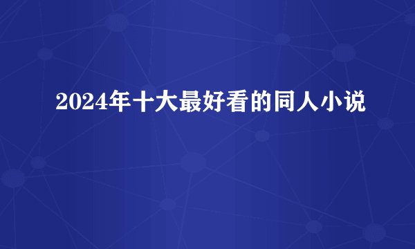 2024年十大最好看的同人小说
