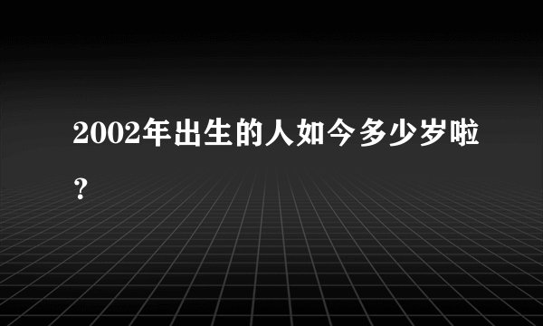 2002年出生的人如今多少岁啦？
