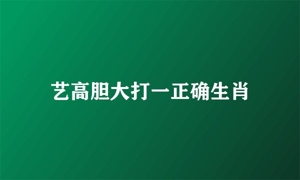 艺高胆大打一正确生肖