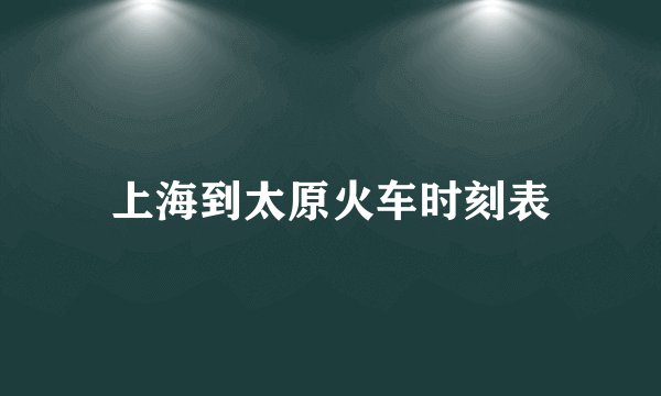 上海到太原火车时刻表