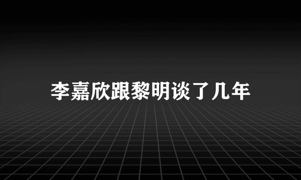 李嘉欣跟黎明谈了几年