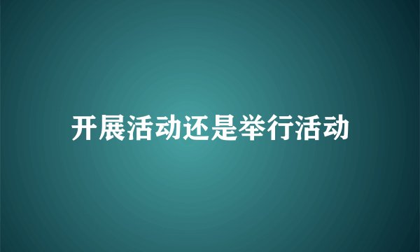 开展活动还是举行活动