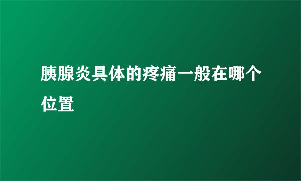 胰腺炎具体的疼痛一般在哪个位置
