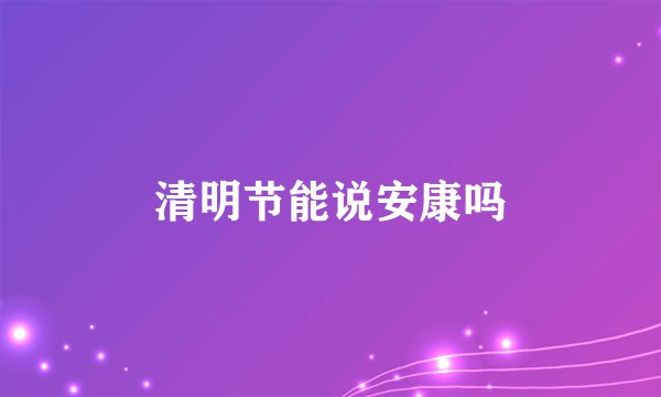 清明节能说安康吗