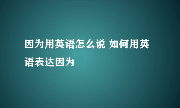 因为用英语怎么说 如何用英语表达因为