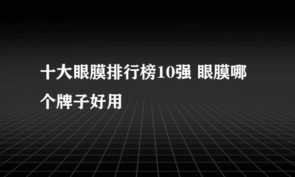 十大眼膜排行榜10强 眼膜哪个牌子好用