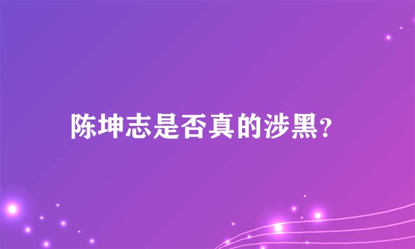 陈坤志是否真的涉黑？