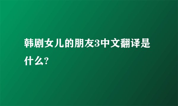 韩剧女儿的朋友3中文翻译是什么?