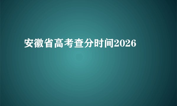 安徽省高考查分时间2026