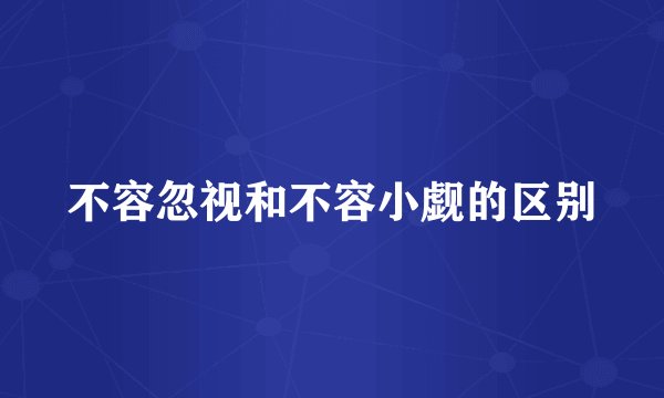 不容忽视和不容小觑的区别