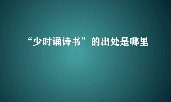 “少时诵诗书”的出处是哪里