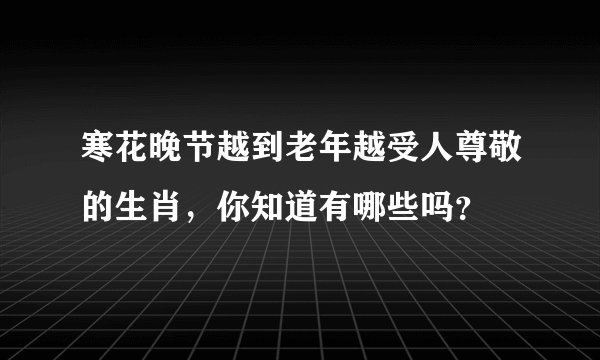 寒花晚节越到老年越受人尊敬的生肖，你知道有哪些吗？