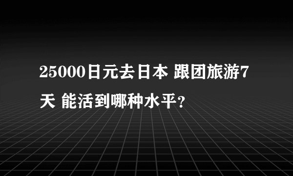 25000日元去日本 跟团旅游7天 能活到哪种水平？
