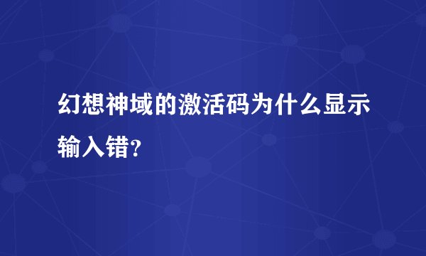 幻想神域的激活码为什么显示输入错？