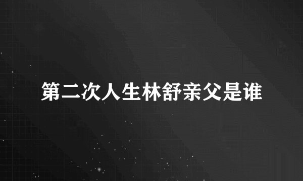 第二次人生林舒亲父是谁