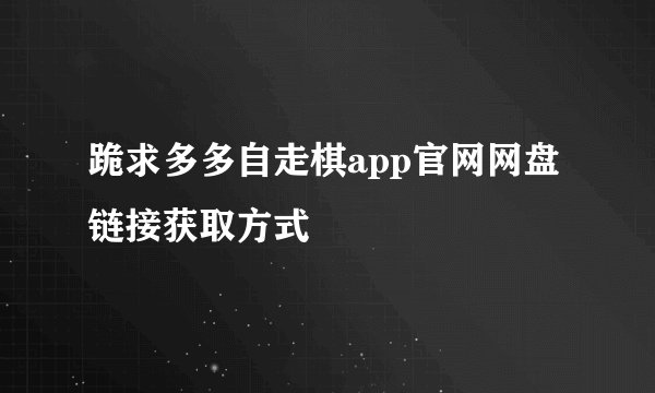 跪求多多自走棋app官网网盘链接获取方式